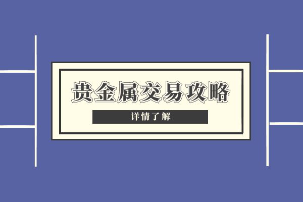 贵金属交易知识(皇御贵金属官网入口)