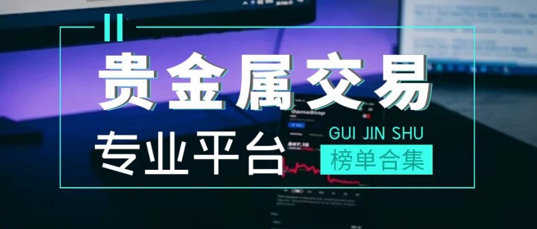 贵金属交易哪个软件好(贵金属交易哪个平台手续费低)